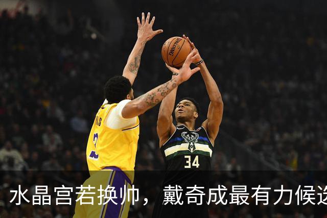 水晶宫若换帅，戴奇成最有力候选者